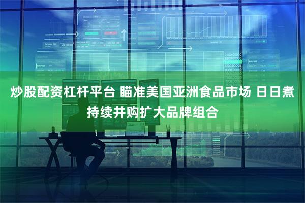 炒股配资杠杆平台 瞄准美国亚洲食品市场 日日煮持续并购扩大品牌组合