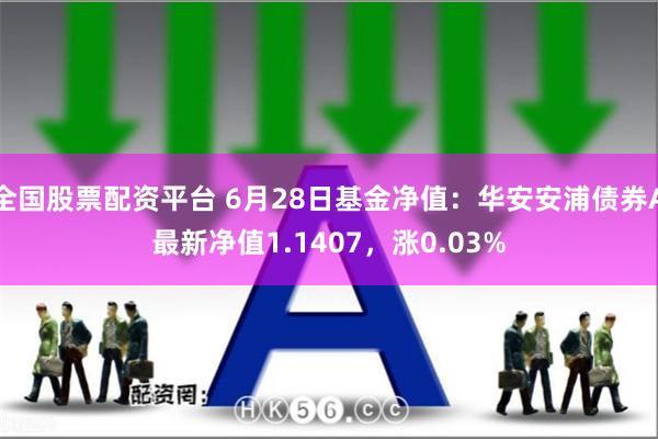 全国股票配资平台 6月28日基金净值：华安安浦债券A最新净值1.1407，涨0.03%