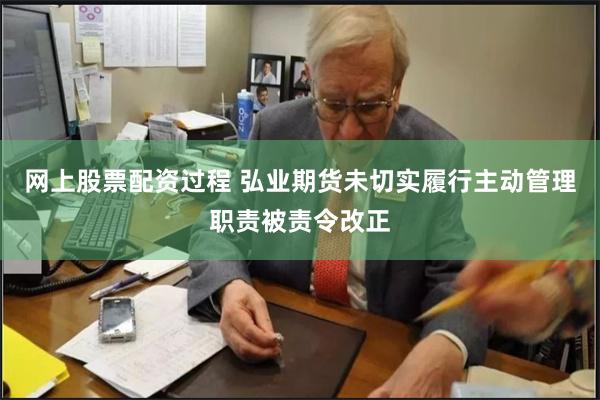 网上股票配资过程 弘业期货未切实履行主动管理职责被责令改正