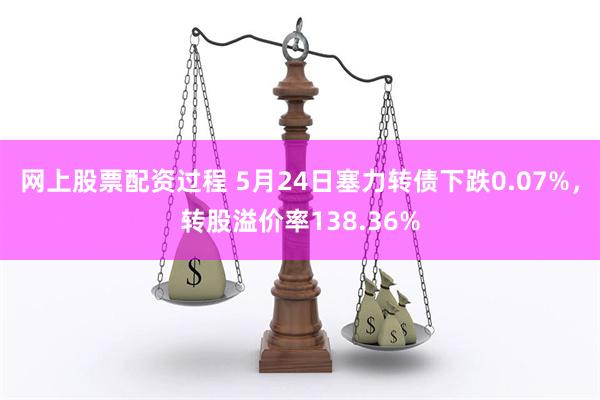 网上股票配资过程 5月24日塞力转债下跌0.07%，转股溢价率138.36%