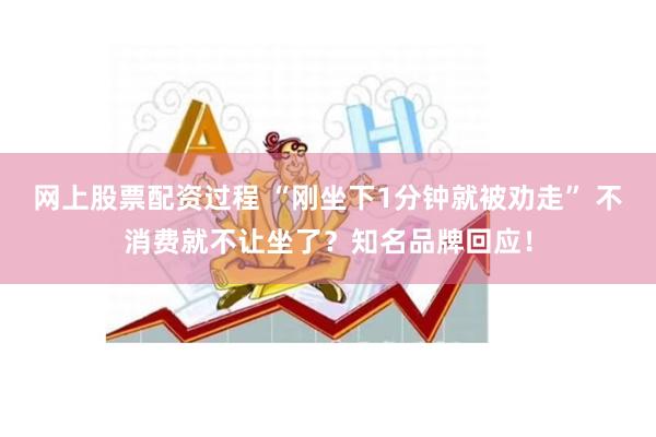 网上股票配资过程 “刚坐下1分钟就被劝走” 不消费就不让坐了？知名品牌回应！