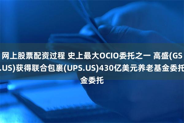 网上股票配资过程 史上最大OCIO委托之一 高盛(GS.US)获得联合包裹(UPS.US)430亿美元养老基金委托