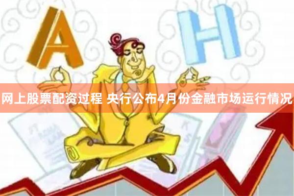 网上股票配资过程 央行公布4月份金融市场运行情况