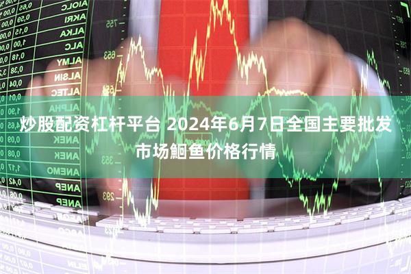 炒股配资杠杆平台 2024年6月7日全国主要批发市场鮰鱼价格行情