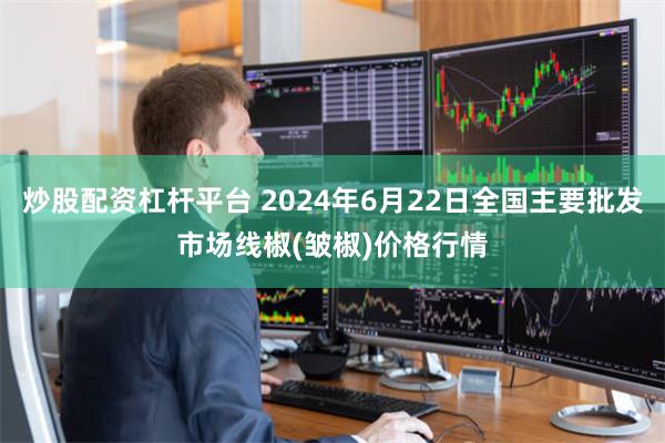 炒股配资杠杆平台 2024年6月22日全国主要批发市场线椒(皱椒)价格行情