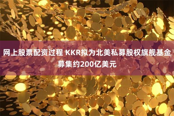 网上股票配资过程 KKR拟为北美私募股权旗舰基金募集约200亿美元