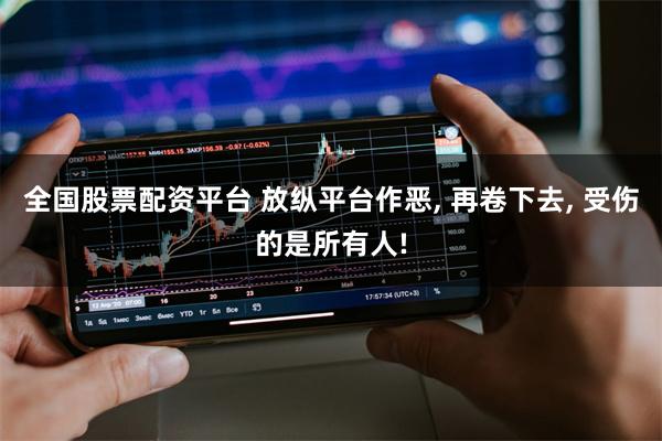 全国股票配资平台 放纵平台作恶, 再卷下去, 受伤的是所有人!