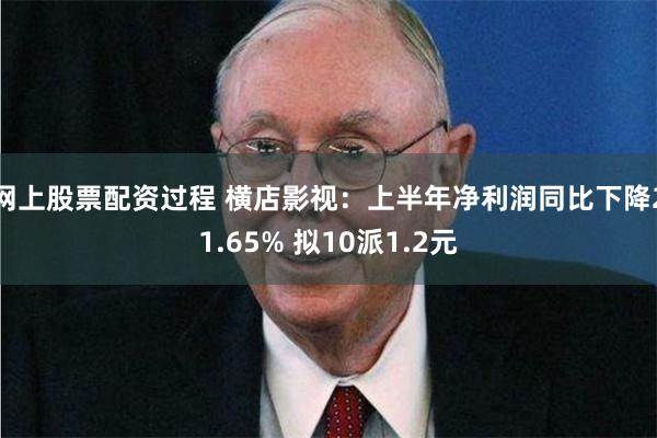 网上股票配资过程 横店影视：上半年净利润同比下降21.65% 拟10派1.2元