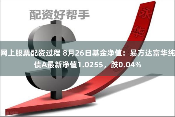 网上股票配资过程 8月26日基金净值：易方达富华纯债A最新净值1.0255，跌0.04%