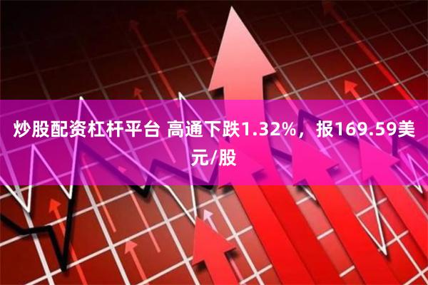 炒股配资杠杆平台 高通下跌1.32%，报169.59美元/股