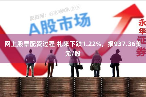 网上股票配资过程 礼来下跌1.22%，报937.36美元/股