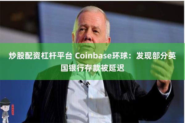 炒股配资杠杆平台 Coinbase环球：发现部分英国银行存款被延迟