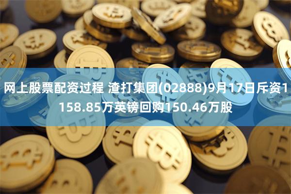 网上股票配资过程 渣打集团(02888)9月17日斥资1158.85万英镑回购150.46万股