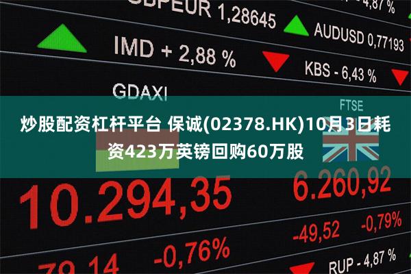 炒股配资杠杆平台 保诚(02378.HK)10月3日耗资423万英镑回购60万股