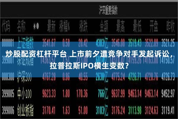 炒股配资杠杆平台 上市前夕遭竞争对手发起诉讼，拉普拉斯IPO横生变数？