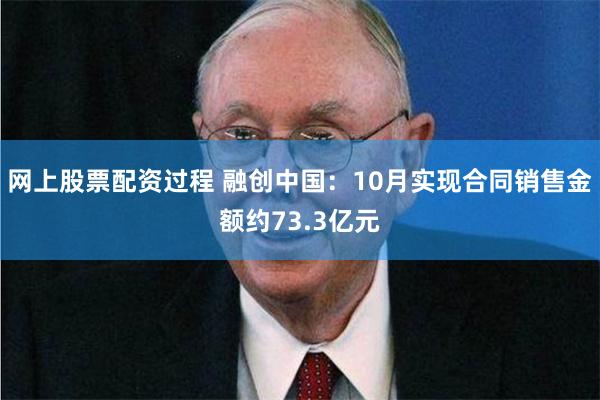 网上股票配资过程 融创中国：10月实现合同销售金额约73.3亿元