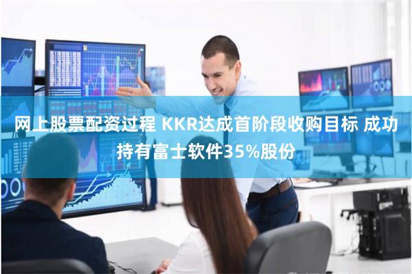 网上股票配资过程 KKR达成首阶段收购目标 成功持有富士软件35%股份