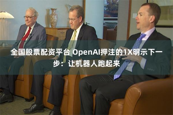 全国股票配资平台 OpenAI押注的1X明示下一步：让机器人跑起来