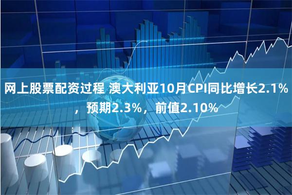 网上股票配资过程 澳大利亚10月CPI同比增长2.1%，预期2.3%，前值2.10%