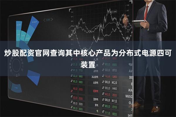 炒股配资官网查询其中核心产品为分布式电源四可装置