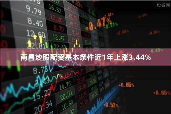 南昌炒股配资基本条件近1年上涨3.44%