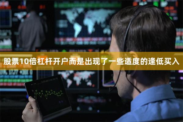 股票10倍杠杆开户而是出现了一些适度的逢低买入