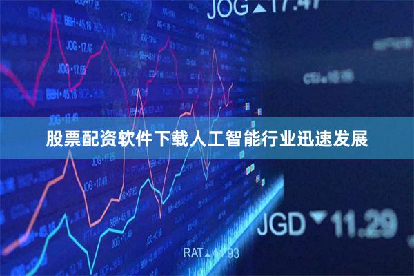 股票配资软件下载人工智能行业迅速发展