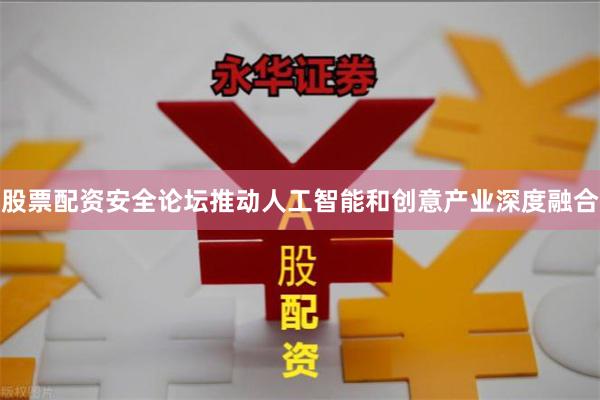 股票配资安全论坛推动人工智能和创意产业深度融合