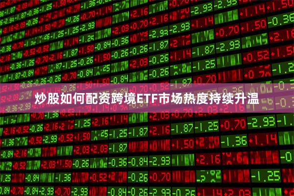 炒股如何配资跨境ETF市场热度持续升温