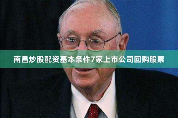 南昌炒股配资基本条件7家上市公司回购股票