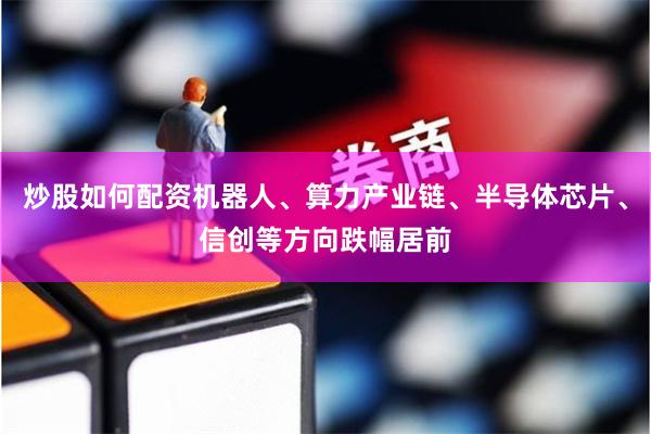 炒股如何配资机器人、算力产业链、半导体芯片、信创等方向跌幅居前