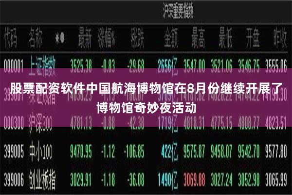 股票配资软件中国航海博物馆在8月份继续开展了博物馆奇妙夜活动